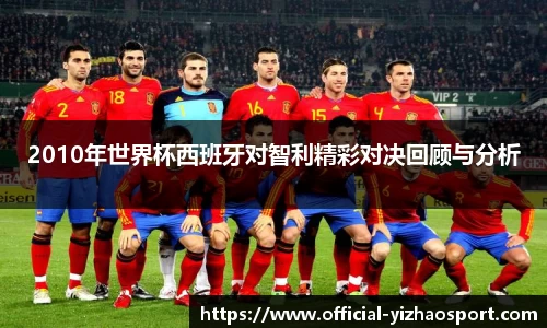 2010年世界杯西班牙对智利精彩对决回顾与分析